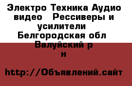Электро-Техника Аудио-видео - Рессиверы и усилители. Белгородская обл.,Валуйский р-н